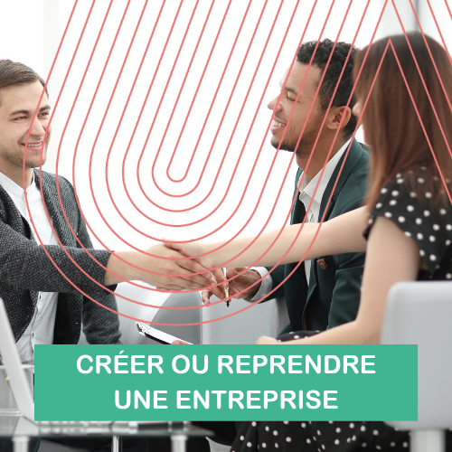 CRÉER OU REPRENDRE UNE ENTREPRISE